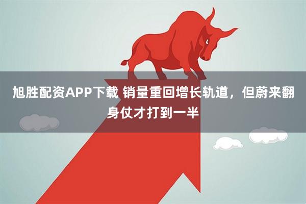 旭胜配资APP下载 销量重回增长轨道，但蔚来翻身仗才打到一半