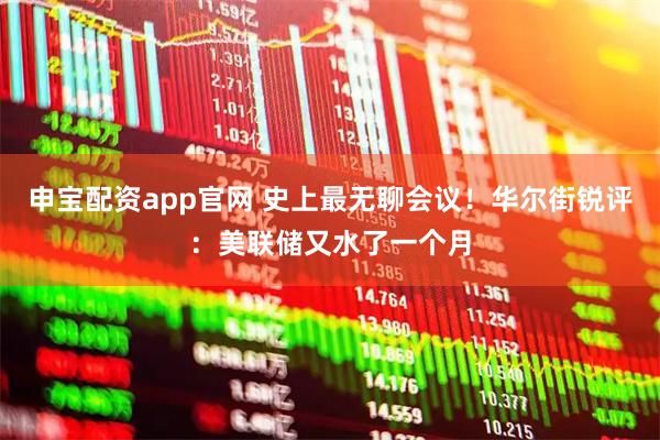 申宝配资app官网 史上最无聊会议！华尔街锐评：美联储又水了一个月