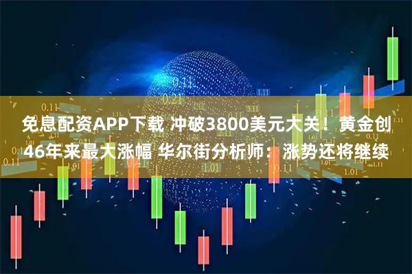 免息配资APP下载 冲破3800美元大关！黄金创46年来最大涨幅 华尔街分析师：涨势还将继续