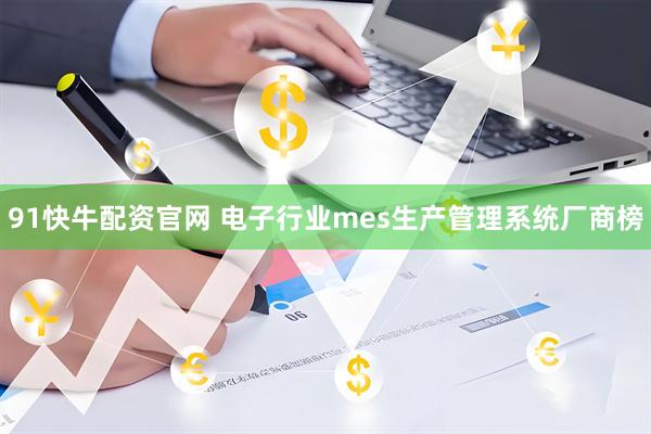 91快牛配资官网 电子行业mes生产管理系统厂商榜