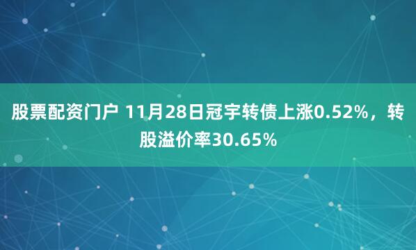 股票配资门户 11月28日冠宇转债上涨0.52%，转股溢价率30.65%