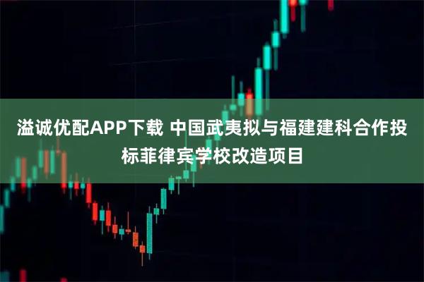溢诚优配APP下载 中国武夷拟与福建建科合作投标菲律宾学校改造项目