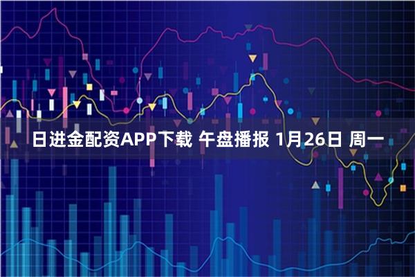 日进金配资APP下载 午盘播报 1月26日 周一