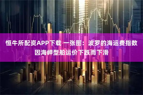 恒牛所配资APP下载 一张图：波罗的海运费指数因海岬型船运价下跌而下滑
