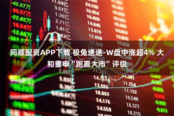 同顺配资APP下载 极兔速递-W盘中涨超4% 大和重申“跑赢大市”评级