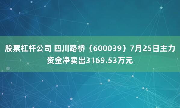 股票杠杆公司 四川路桥（600039）7月25日主力资金净卖出3169.53万元