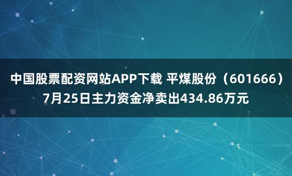 中国股票配资网站APP下载 平煤股份（601666）7月25日主力资金净卖出434.86万元