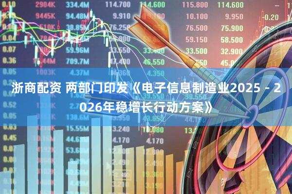浙商配资 两部门印发《电子信息制造业2025－2026年稳增长行动方案》